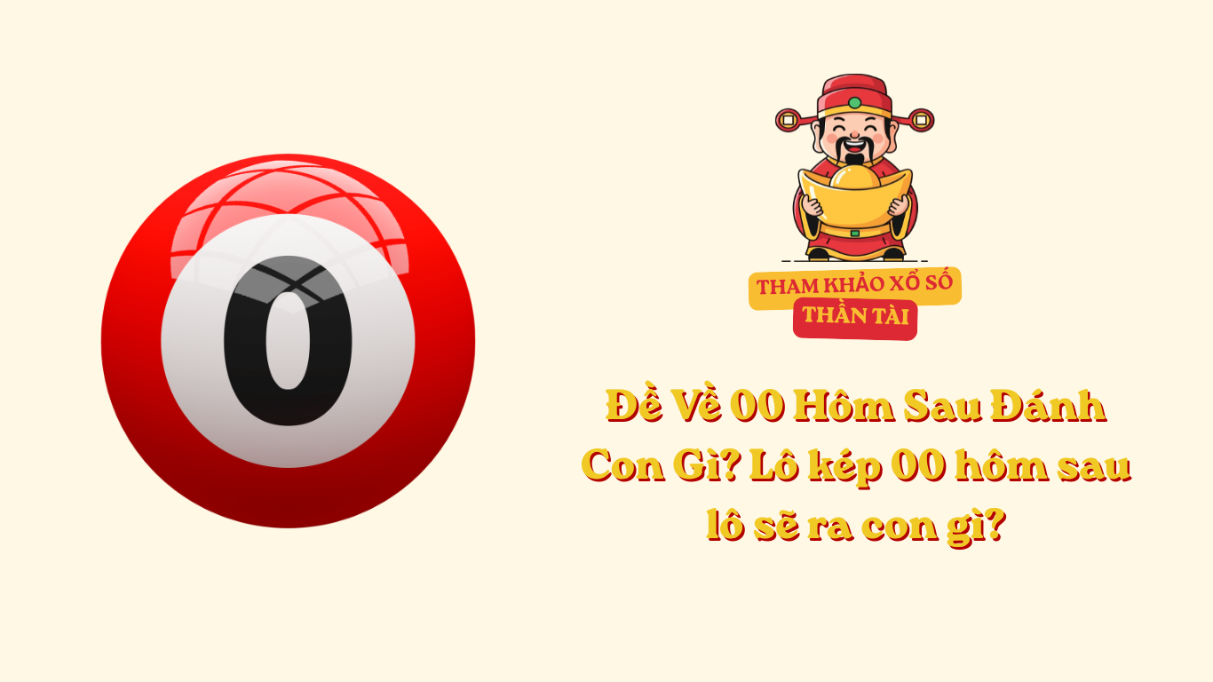 Đề Về 00 Hôm Sau Đánh Con Gì? Lô kép 00 hôm sau lô sẽ ra con gì?