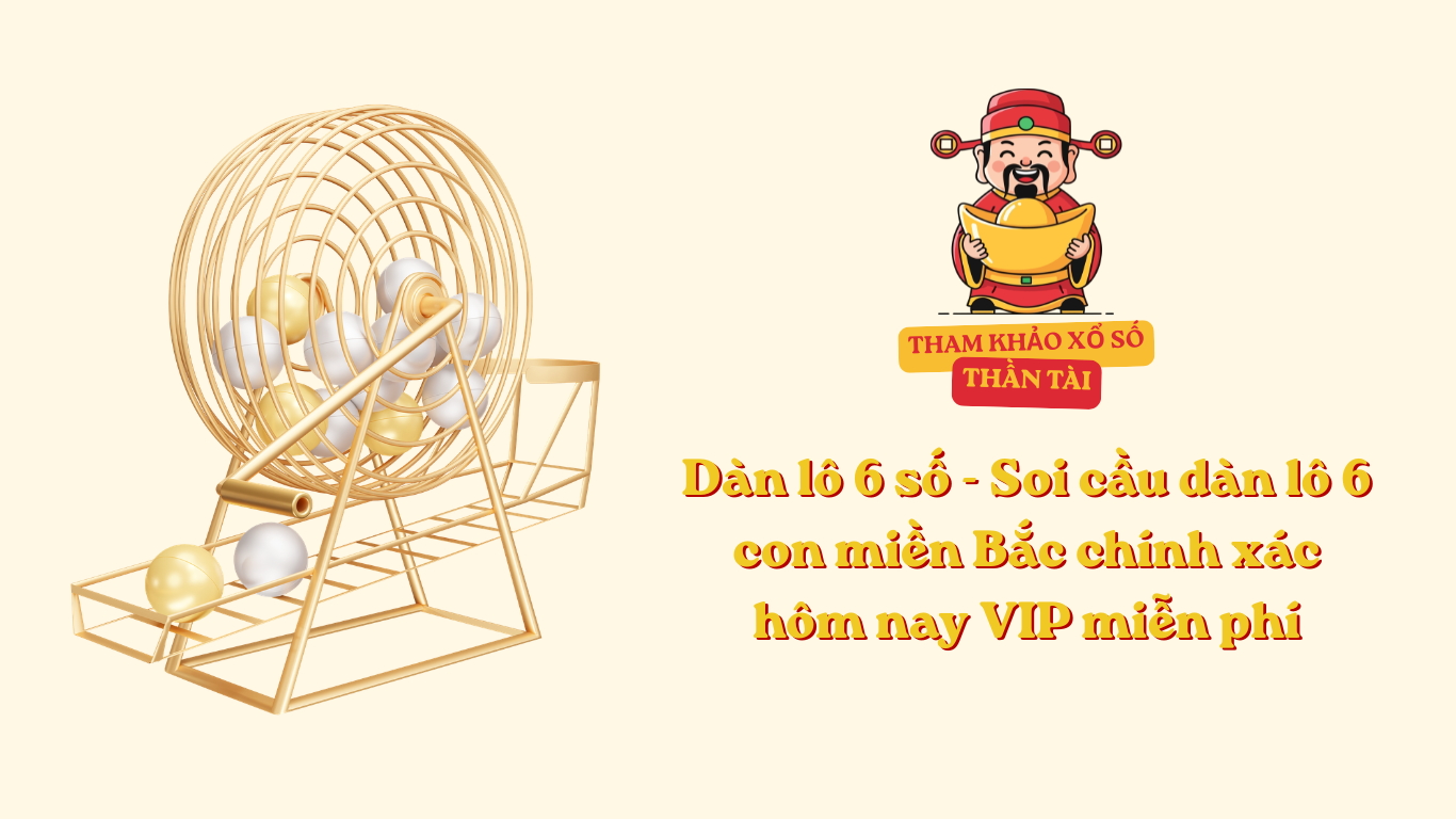 Dàn lô 6 số - Soi cầu dàn lô 6 con miền Bắc chính xác hôm nay VIP miễn phí