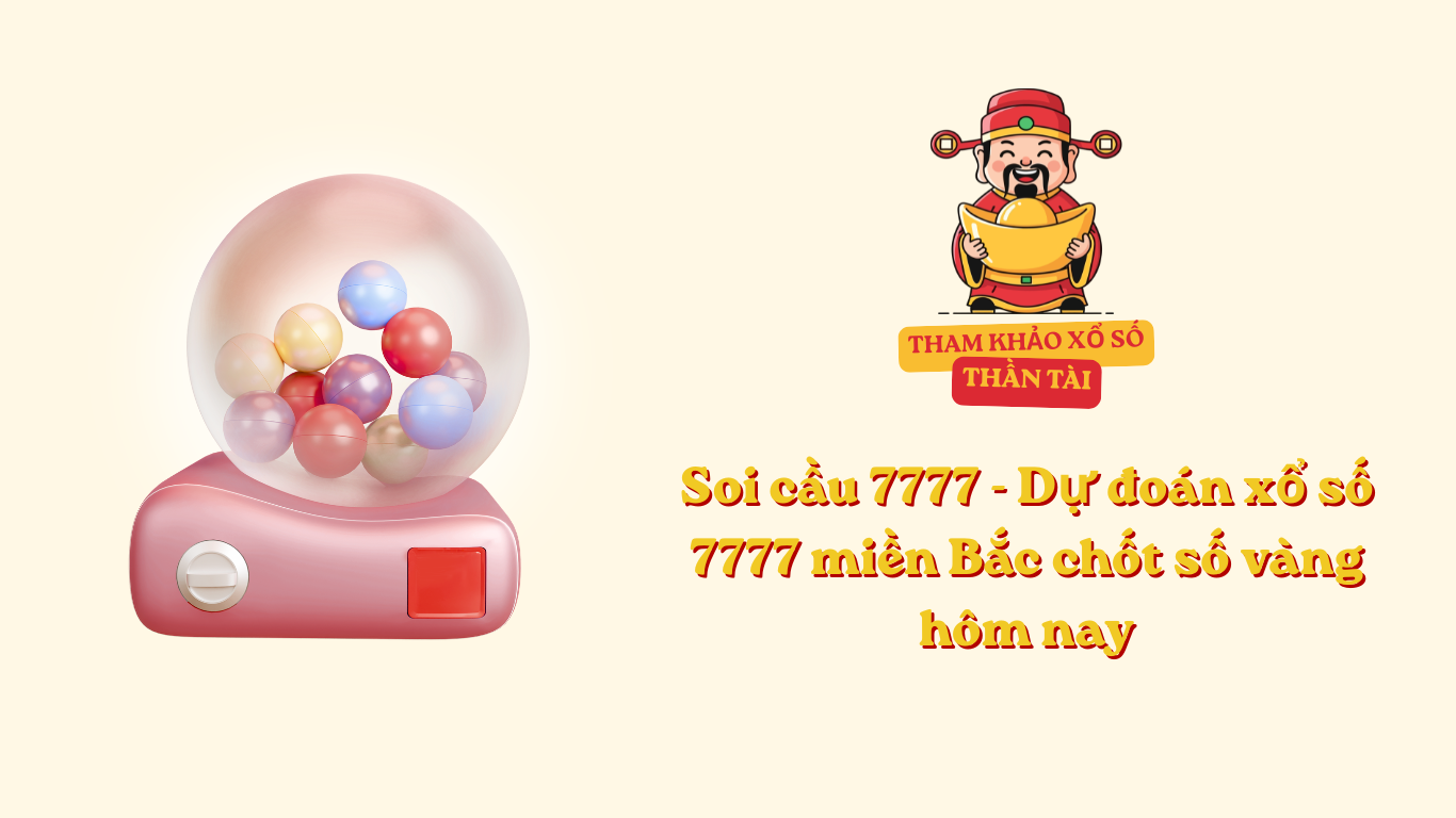 Soi cầu 7777 - Dự đoán xổ số 7777 miền Bắc chốt số vàng hôm nay